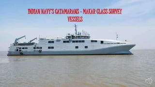 INDIAN NAVY’S CATAMARANS - MAKAR CLASS SURVEY
VESSELS
 