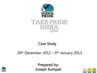 Case Study

29th December 2012 – 9th January 2013


            Prepared by:
          Joseph Kumpail
 