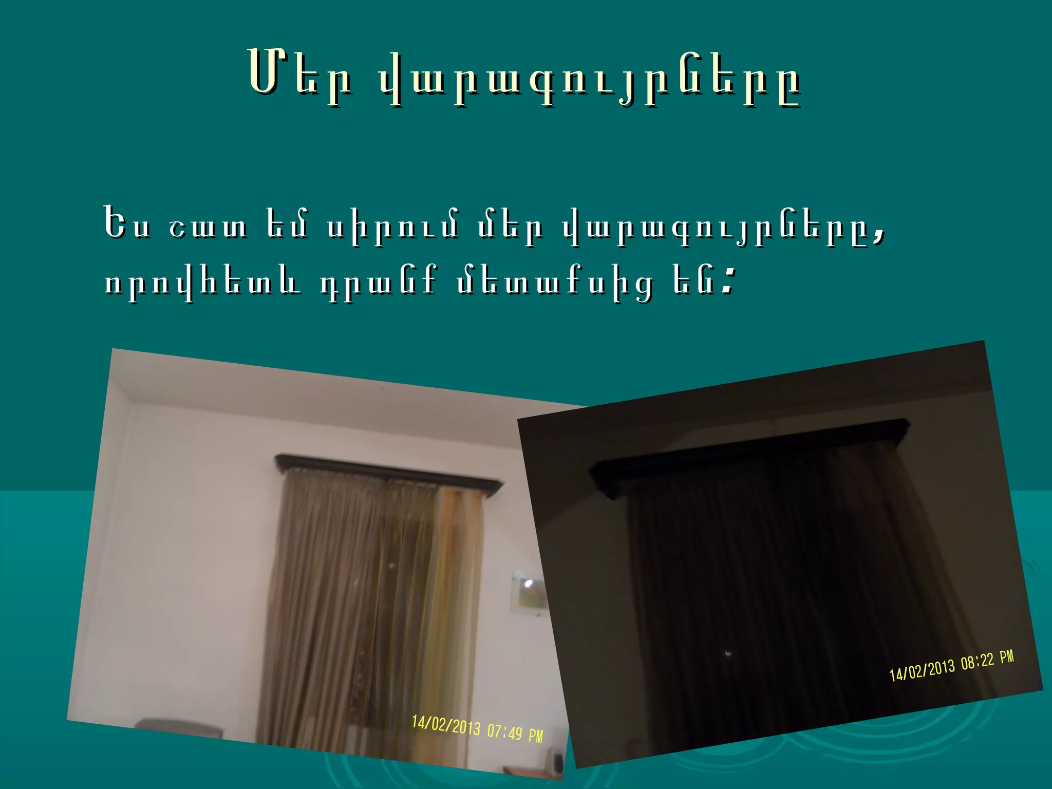 Մեր վարագույրները

Ես շատ եմ սիրում մեր վարագույրները ,
որովհետև դրանք մետաքսից են :
 