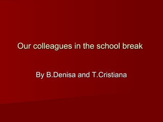Our colleagues in the school breakOur colleagues in the school break
By B.Denisa and T.CristianaBy B.Denisa and T.Cristiana
 
