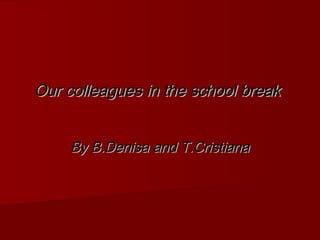 Our colleagues in the school break
By B.Denisa and T.Cristiana

 