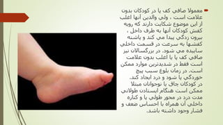 ‫بدون‬ ‫كودكان‬ ‫در‬ ‫پا‬ ‫كف‬ ‫صافي‬ ‫معموال‬
‫اغلب‬ ‫آنها‬ ‫والدين‬ ‫ولي‬ ، ‫است‬ ‫عالمت‬
‫رويه‬ ‫كه‬ ‫دارند‬ ‫شكايت‬ ‫موضوع‬ ‫اين‬ ‫از‬
، ‫داخل‬ ‫طرف‬ ‫به‬ ‫آنها‬ ‫كودكان‬ ‫كفش‬
‫پاشنه‬ ‫و‬ ‫كند‬ ‫مي‬ ‫پيدا‬ ‫زدگي‬ ‫بيرون‬
‫داخلي‬ ‫قسمت‬ ‫در‬ ‫سرعت‬ ‫به‬ ‫كفشها‬
‫شود‬ ‫مي‬ ‫ساييده‬.‫نيز‬ ‫بزرگساالن‬ ‫در‬
‫عالمت‬ ‫بدون‬ ‫اغلب‬ ‫يا‬ ‫پا‬ ‫كف‬ ‫صافي‬
‫ممكن‬ ‫موارد‬ ‫شديدترين‬ ‫در‬ ‫فقط‬ ‫است‬
‫است‬.‫پيچ‬ ‫سبب‬ ‫بلوغ‬ ‫زمان‬ ‫در‬
‫كند‬ ‫ايجاد‬ ‫درد‬ ‫و‬ ‫شود‬ ‫پا‬ ‫خوردگي‬.
‫مبتال‬ ‫نوجوانان‬ ‫يا‬ ‫چاق‬ ‫كودكان‬ ‫در‬
‫طوالني‬ ‫ايستادن‬ ‫هنگام‬ ‫است‬ ‫ممكن‬
‫كناره‬ ‫و‬ ‫پا‬ ‫طولي‬ ‫محور‬ ‫در‬ ‫درد‬ ‫مدت‬
‫و‬ ‫ضعف‬ ‫احساس‬ ‫با‬ ‫همراه‬ ‫آن‬ ‫داخلي‬
‫باشد‬ ‫داشته‬ ‫وجود‬ ‫فشار‬.
 