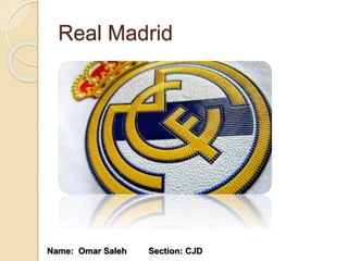 Real Madrid 
Name: Omar Saleh Section: CJD 
 