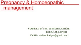 Pregnancy & Homoeopathic
management
Compiled by : dr. endresh KATiyAr
b.h.m.s. m.d. (pGr)
emAil- endreshkatiyar@gmail.com
 