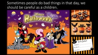 Sometimes people do bad things in that day, we
should be careful as a children.
 