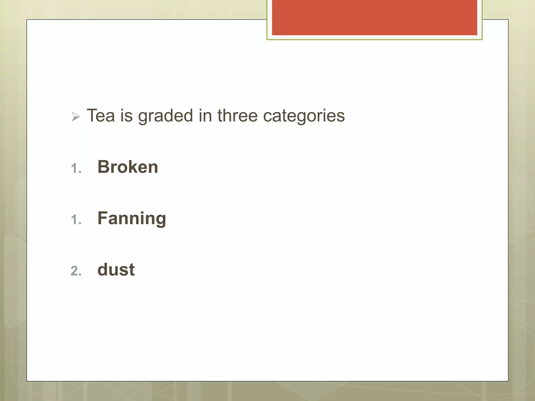  Tea is graded in three categories
1. Broken
1. Fanning
2. dust
 