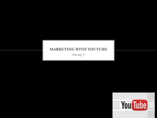 Group 3
MARKETING WITH YOUTUBE
 