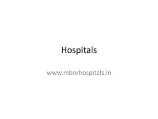 Hospitals
www.mbnrhospitals.in
 