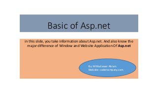 Basic of Asp.net
in this slide, you take information about Asp.net. And also know the
major difference of Window and Website Application Of Asp.net
By. M Mudasser Akram
Website: codercompany.com
 