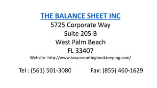 THE BALANCE SHEET INC
5725 Corporate Way
Suite 205 B
West Palm Beach
FL 33407
Website: http://www.taxaccountingbookkeeping.com/
Tel : (561) 501-3080 Fax: (855) 460-1629
 