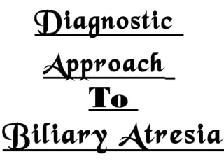 Diagnostic
Approach
To
Biliary Atresia
 