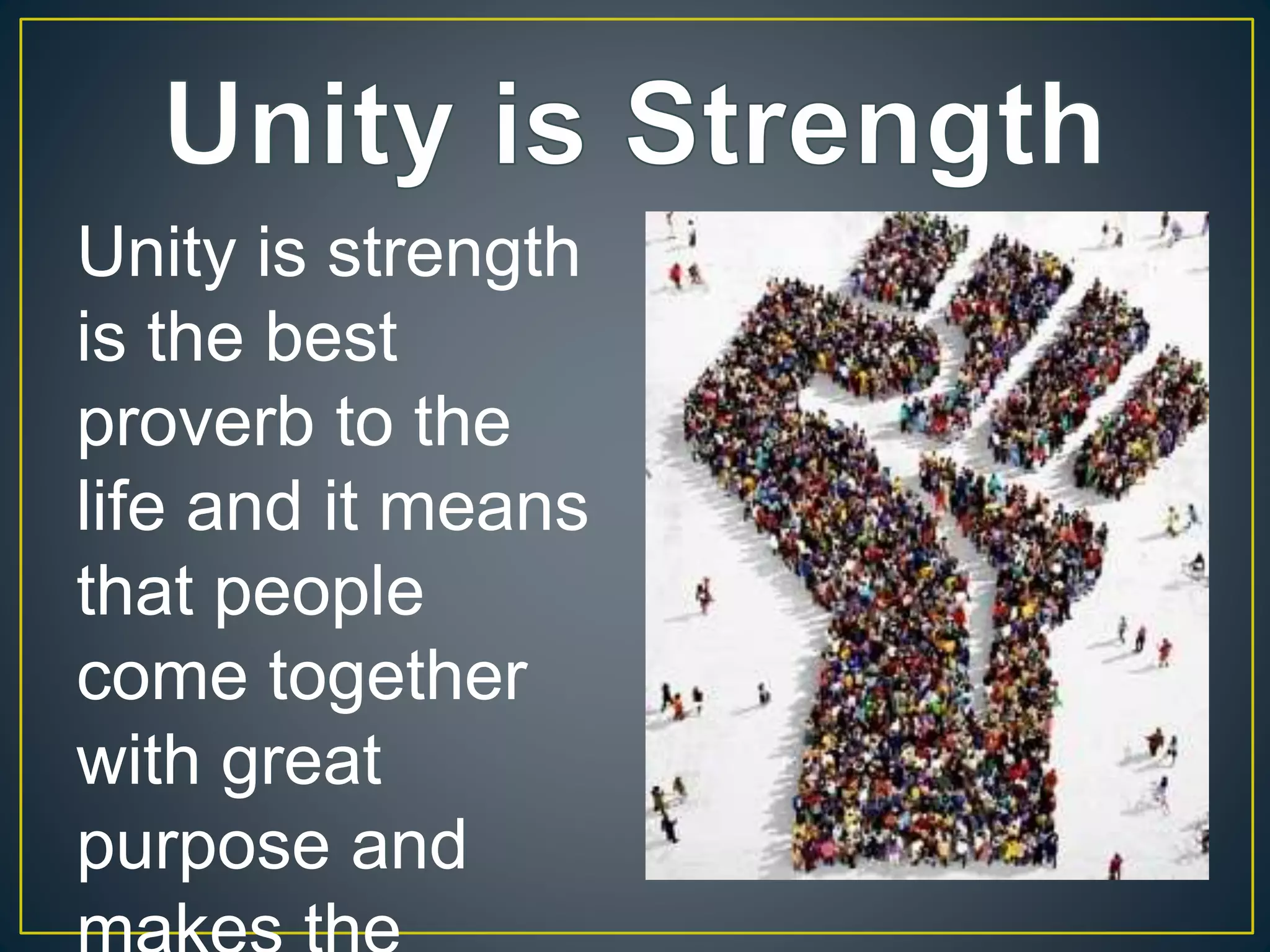Unity is strength
is the best
proverb to the
life and it means
that people
come together
with great
purpose and
