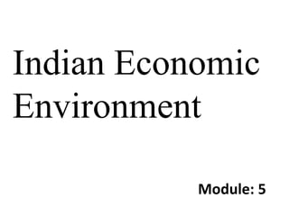 Indian Economic
Environment
Module: 5
 