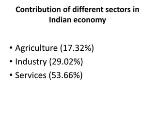 Contribution of different sectors in
Indian economy
• Agriculture (17.32%)
• Industry (29.02%)
• Services (53.66%)
 