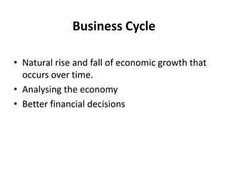 Business Cycle
• Natural rise and fall of economic growth that
occurs over time.
• Analysing the economy
• Better financial decisions
 