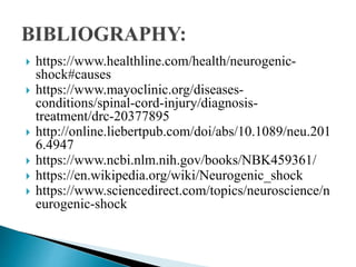  https://www.healthline.com/health/neurogenic-
shock#causes
 https://www.mayoclinic.org/diseases-
conditions/spinal-cord-injury/diagnosis-
treatment/drc-20377895
 http://online.liebertpub.com/doi/abs/10.1089/neu.201
6.4947
 https://www.ncbi.nlm.nih.gov/books/NBK459361/
 https://en.wikipedia.org/wiki/Neurogenic_shock
 https://www.sciencedirect.com/topics/neuroscience/n
eurogenic-shock
 