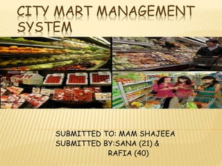 CITY MART MANAGEMENT
SYSTEM
SUBMITTED TO: MAM SHAJEEA
SUBMITTED BY:SANA (21) &
RAFIA (40)
 