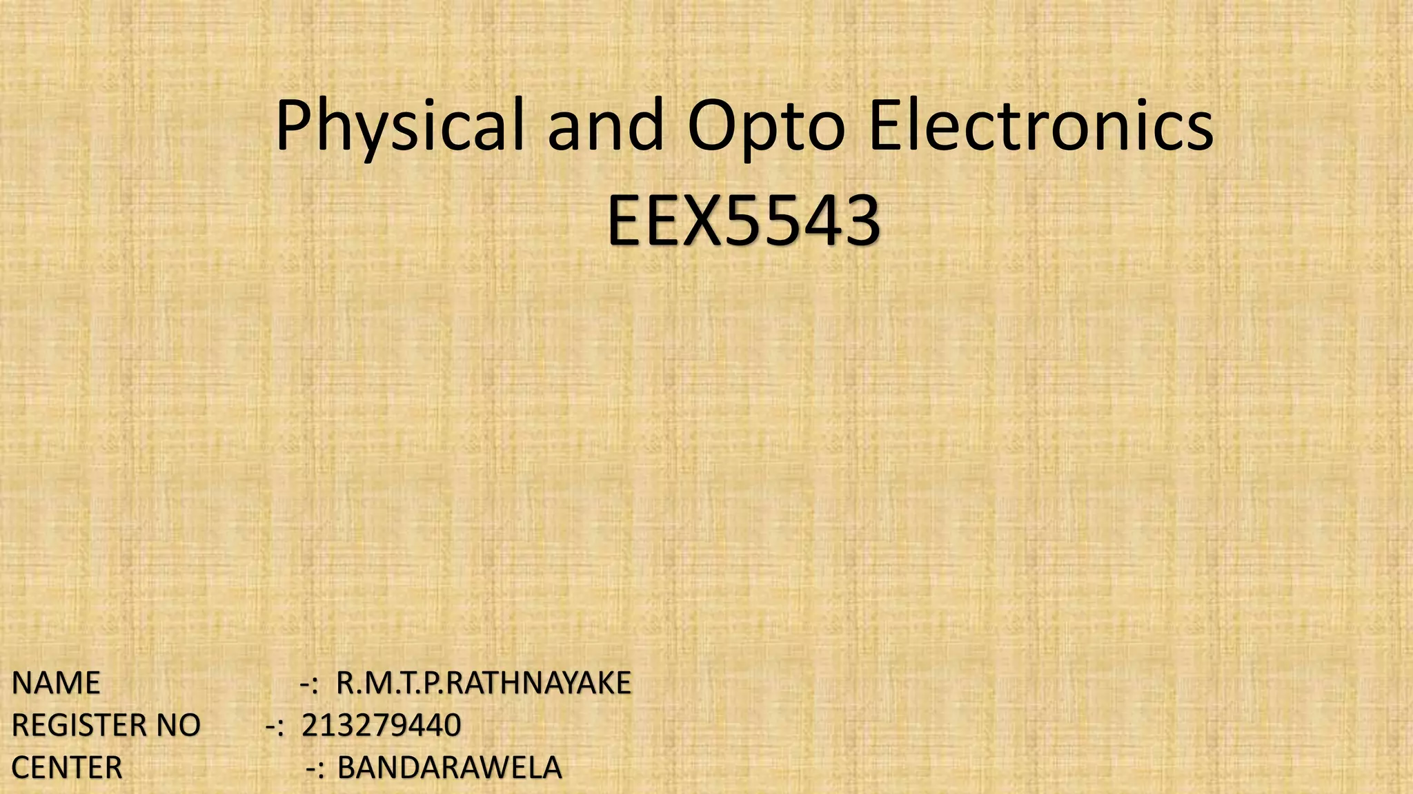 Physical and Opto Electronics
EEX5543
NAME -: R.M.T.P.RATHNAYAKE
REGISTER NO -: 213279440
CENTER -: BANDARAWELA