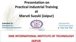Submitted To:
Ramakant Sir
HOD Mechanical department
Presented by:
Vivek kumar gaur
B. Tech final Year
(Mech.)
Roll no. - 15ESNME027
SINE INTERNATIONAL INSTITUTE OF TECHNOLOGY
JAIPUR
 
