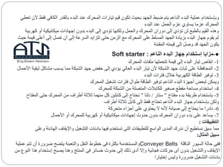 ‫الكافي‬ ‫بالقدر‬ ‫البدء‬ ‫عند‬ ‫المحرك‬ ‫تيارات‬ ‫قيم‬ ‫تكون‬ ‫بحيث‬ ‫الجهد‬ ‫ضبط‬ ‫يتم‬ ‫الناعم‬ ‫البدء‬ ‫عملية‬ ‫وبإستخدام‬‫تعطي‬ ‫ألن‬ ‫فقط‬
‫البدء‬ ‫عند‬ ‫الحمل‬ ‫عزم‬ ‫يساوي‬ ‫عزما‬ ‫المحرك‬
‫كهر‬ ‫أو‬ ‫ميكانيكية‬ ‫إجهادات‬ ‫بدون‬ ‫البدء‬ ‫إلى‬ ‫تؤدي‬ ‫ولكنها‬ ‫والحمل‬ ‫المحرك‬ ‫دوران‬ ‫إلى‬ ‫تؤدي‬ ‫لن‬ ‫بالطبع‬ ‫القيم‬ ‫وهذه‬‫بية‬
‫ق‬ ‫أعلى‬ ‫إلى‬ ‫تصل‬ ‫أن‬ ‫إلى‬ ‫السرعة‬ ‫تتزايد‬ ‫حتى‬ ‫الزمن‬ ‫مع‬ ‫المحرك‬ ‫على‬ ‫المسلط‬ ‫الجهد‬ ‫بزيادة‬ ‫البدء‬ ‫جهاز‬ ‫يقوم‬ ‫ثم‬‫حيث‬ ‫يمة‬
‫المقننة‬ ‫قيمته‬ ‫إلى‬ ‫وصل‬ ‫قد‬ ‫الجهد‬ ‫يكون‬
●-‫الناعم‬ ‫البدء‬ ‫جهاز‬ ‫إستخدام‬ ‫مزايا‬Soft starter :
1-‫المحرك‬ ‫ملفات‬ ‫تتحملها‬ ‫قيمة‬ ‫إلى‬ ‫البدء‬ ‫تيار‬ ‫إنقاص‬
2-‫األحمال‬ ‫لبقية‬ ‫مشاكل‬ ‫يسبب‬ ‫مما‬ ‫الشبكة‬ ‫جهد‬ ‫خفض‬ ‫إلى‬ ‫يؤدي‬ ‫العالي‬ ‫البدء‬ ‫تيار‬ ‫ألن‬ ‫الشبكة‬ ‫جهد‬ ‫ثبات‬ ‫على‬ ‫المحافظة‬
3-‫البدء‬ ‫فترات‬ ‫خالل‬ ‫الكهربية‬ ‫الطاقة‬ ‫توفير‬
‫المحرك‬ ‫تشغيل‬ ‫فترات‬ ‫طوال‬ ‫الطاقة‬ ‫توفير‬ ‫الناعم‬ ‫البدء‬ ‫أجهزة‬ ‫لبعض‬ ‫ويمكن‬
4-‫للمحرك‬ ‫الشبكة‬ ‫من‬ ‫المتصلة‬ ‫للكابالت‬ ‫صغير‬ ‫مقطع‬ ‫مساحة‬ ‫إستخدام‬
5-‫مفتاح‬ ‫بدء‬ ‫طريقة‬ ‫بإستخدام‬"‫ستار‬/‫دلتا‬"‫المفتاح‬ ‫حتى‬ ‫المحرك‬ ‫من‬ ‫أطراف‬ ‫ثالثة‬ ‫منهما‬ ‫كل‬ ‫كابلين‬ ‫إلى‬ ‫نحتاج‬
‫أطراف‬ ‫ثالثة‬ ‫كابل‬ ‫إلى‬ ‫فقط‬ ‫تحتاج‬ ‫الناعم‬ ‫البدء‬ ‫جهاز‬ ‫بإستخدام‬ ‫ولكن‬
6-‫متحركة‬ ‫أجزاء‬ ‫على‬ ‫يحتوي‬ ‫ال‬ ‫ألنه‬ ‫صيانة‬ ‫إلى‬ ‫يحتاج‬ ‫ما‬ ‫نادرا‬
7-‫األحمال‬ ‫أو‬ ‫للمحرك‬ ‫كهربية‬ ‫أو‬ ‫ميكانيكية‬ ‫إجهادات‬ ‫حدوث‬ ‫بدون‬ ‫المحرك‬ ‫دوران‬ ‫بدء‬ ‫على‬ ‫يساعد‬
‫التطبيقات‬:
‫مما‬‫وعلى‬ ‫الهادئة‬ ‫واإليقاف‬ ‫التشغيل‬ ‫بادئات‬ ‫فيها‬ ‫تستخدم‬ ‫التى‬ ‫للتطبيقات‬ ‫الواسع‬ ‫المدى‬ ‫ندرك‬ ‫أن‬ ‫نستطيع‬ ‫سبق‬
‫المثال‬ ‫سبيل‬:
‫الناقلة‬ ‫السيور‬ ‫حالة‬ ‫ففى‬Conveyer Belts‫عم‬ ‫تتم‬ ‫أن‬ ‫ضرورة‬ ‫يتضح‬ ‫والتعبئة‬ ‫النقل‬ ‫خطوط‬ ‫فى‬ ‫بكثرة‬ ‫والمستخدمة‬‫لية‬
‫ا‬ ‫هذا‬ ‫إستخدام‬ ‫يصبح‬ ‫وهنا‬ ‫المنتج‬ ‫فى‬ ‫خسائر‬ ‫حدوث‬ ‫إلى‬ ‫ذلك‬ ‫أدى‬ ‫وإال‬ ‫فجائية‬ ‫حركات‬ ‫أى‬ ‫بدون‬ ‫والتشغيل‬ ‫اإليقاف‬‫من‬ ‫لنوع‬
‫إختيارا‬ ‫وليس‬ ‫ضرورة‬ ‫التشغيل‬ ‫بادئات‬
 