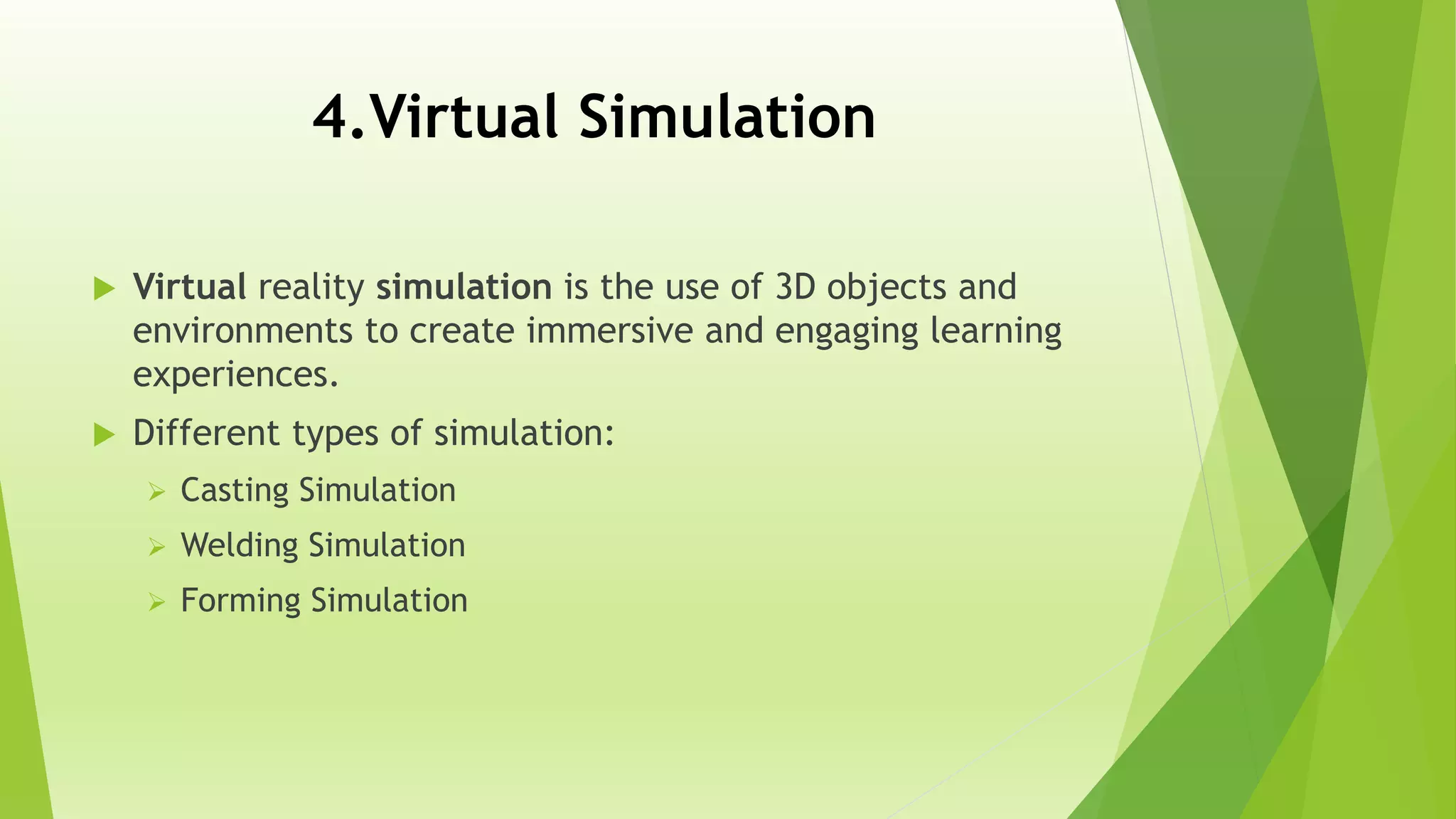 4.Virtual Simulation
 Virtual reality simulation is the use of 3D objects and
environments to create immersive and engaging learning
experiences.
 Different types of simulation:
 Casting Simulation
 Welding Simulation
 Forming Simulation
 