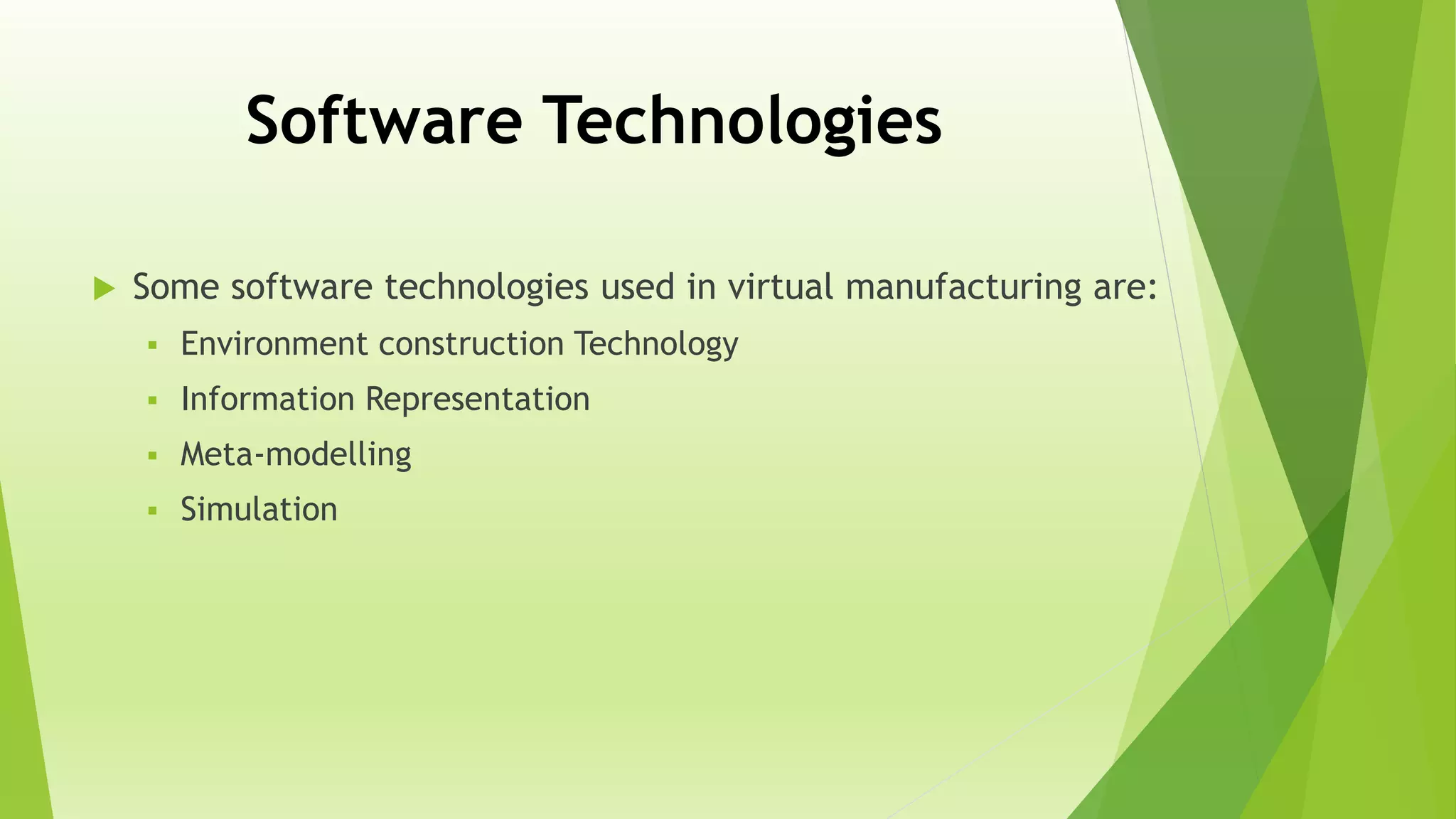 Software Technologies
 Some software technologies used in virtual manufacturing are:
 Environment construction Technology
 Information Representation
 Meta-modelling
 Simulation
 