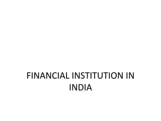 FINANCIAL INSTITUTION IN
INDIA
 