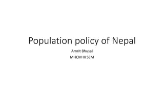 Population policy of Nepal
Amrit Bhusal
MHCM III SEM
 