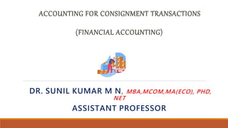 ACCOUNTING FOR CONSIGNMENT TRANSACTIONS
(FINANCIAL ACCOUNTING)
DR. SUNIL KUMAR M N, MBA,MCOM,MA(ECO), PHD,
NET
ASSISTANT PROFESSOR
 