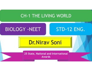 CH-1 THE LIVING WORLD
BIOLOGY -NEET STD-12 ENG.
Dr.Nirav Soni
25 State, National and International
Awards
 