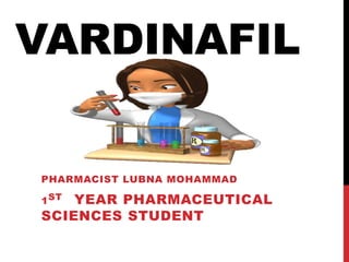 VARDINAFIL
PHARMACIST LUBNA MOHAMMAD
1ST YEAR PHARMACEUTICAL
SCIENCES STUDENT
 