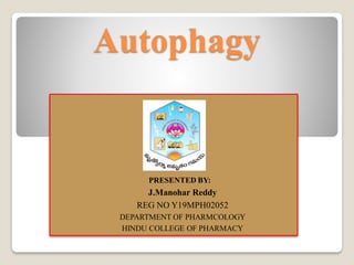 Autophagy
PRESENTED BY:
J.Manohar Reddy
REG NO Y19MPH02052
DEPARTMENT OF PHARMCOLOGY
HINDU COLLEGE OF PHARMACY
 