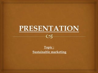 Topic :
Sustainable marketing
 