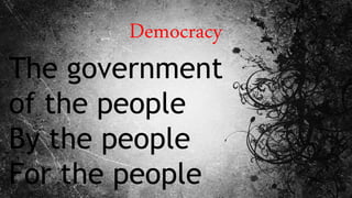 Democracy
The government
of the people
By the people
For the people
 