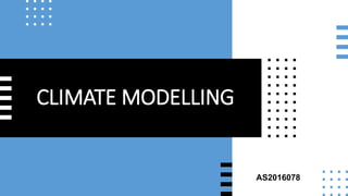 CLIMATE MODELLING
AS2016078
 