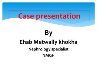By
Ehab Metwally khokha
Nephrology specialist
NMGH
Case presentation
 