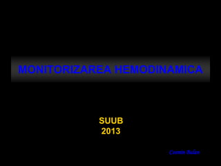 MONITORIZAREA HEMODINAMICA 
SUUB 
2013 
Cosmin Balan  