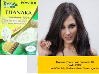 Thanaka Powder and Kusumba Oil
Grade GROZ
WebSite: http://indiamart.com/saarcorganics
 