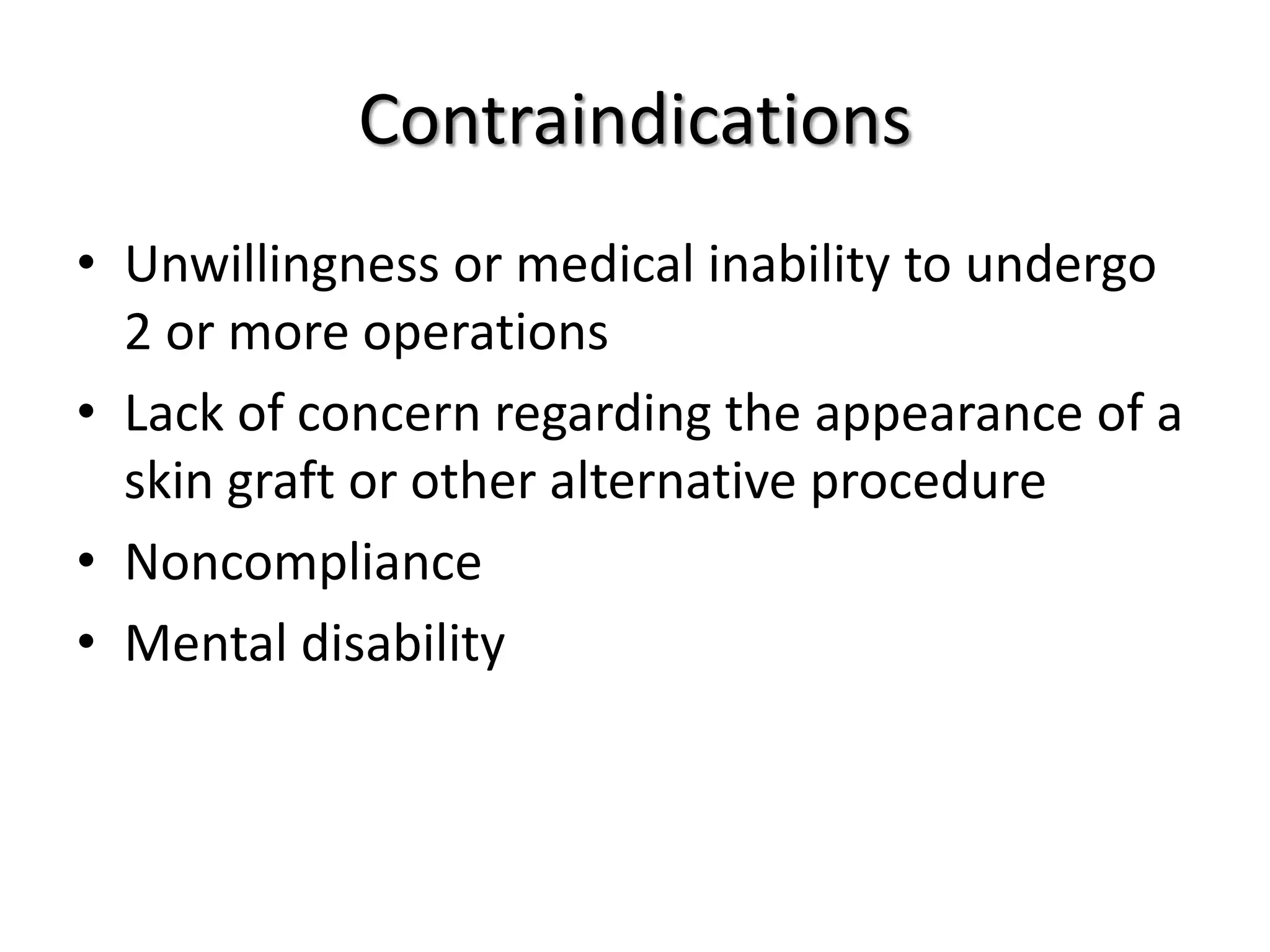 Contraindications
• Unwillingness or medical inability to undergo
2 or more operations
• Lack of concern regarding the appearance of a
skin graft or other alternative procedure
• Noncompliance
• Mental disability
 