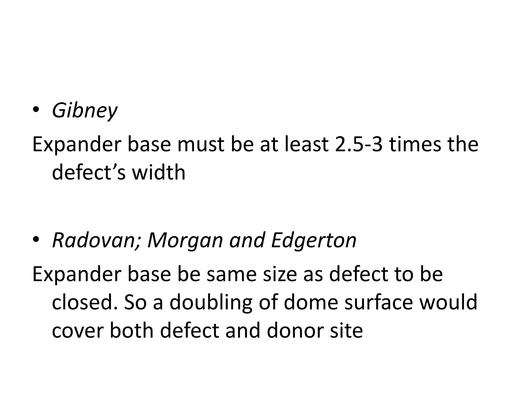 • Gibney
Expander base must be at least 2.5-3 times the
defect’s width
• Radovan; Morgan and Edgerton
Expander base be same size as defect to be
closed. So a doubling of dome surface would
cover both defect and donor site
 