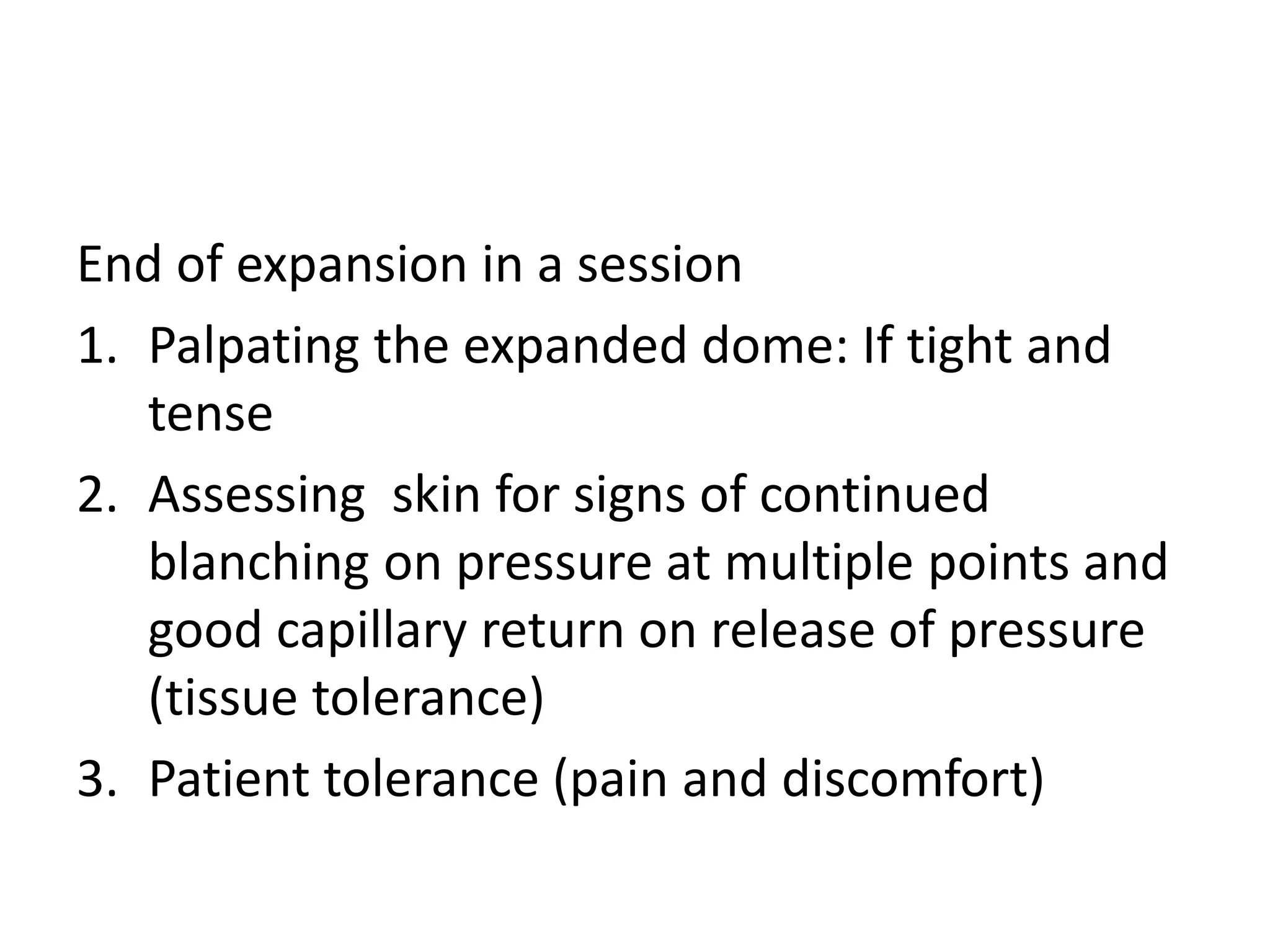 End of expansion in a session
1. Palpating the expanded dome: If tight and
tense
2. Assessing skin for signs of continued
blanching on pressure at multiple points and
good capillary return on release of pressure
(tissue tolerance)
3. Patient tolerance (pain and discomfort)
 