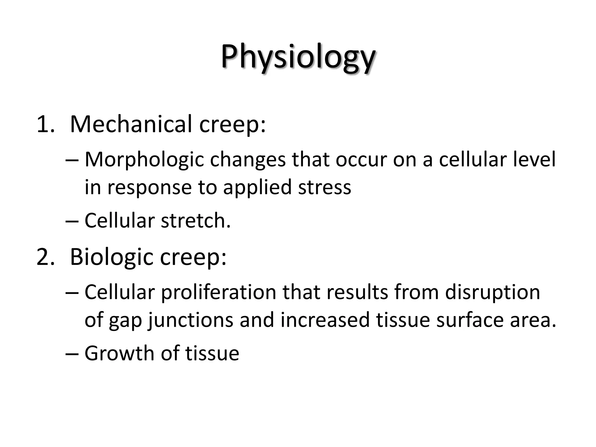 Physiology
1. Mechanical creep:
– Morphologic changes that occur on a cellular level
in response to applied stress
– Cellular stretch.
2. Biologic creep:
– Cellular proliferation that results from disruption
of gap junctions and increased tissue surface area.
– Growth of tissue
 