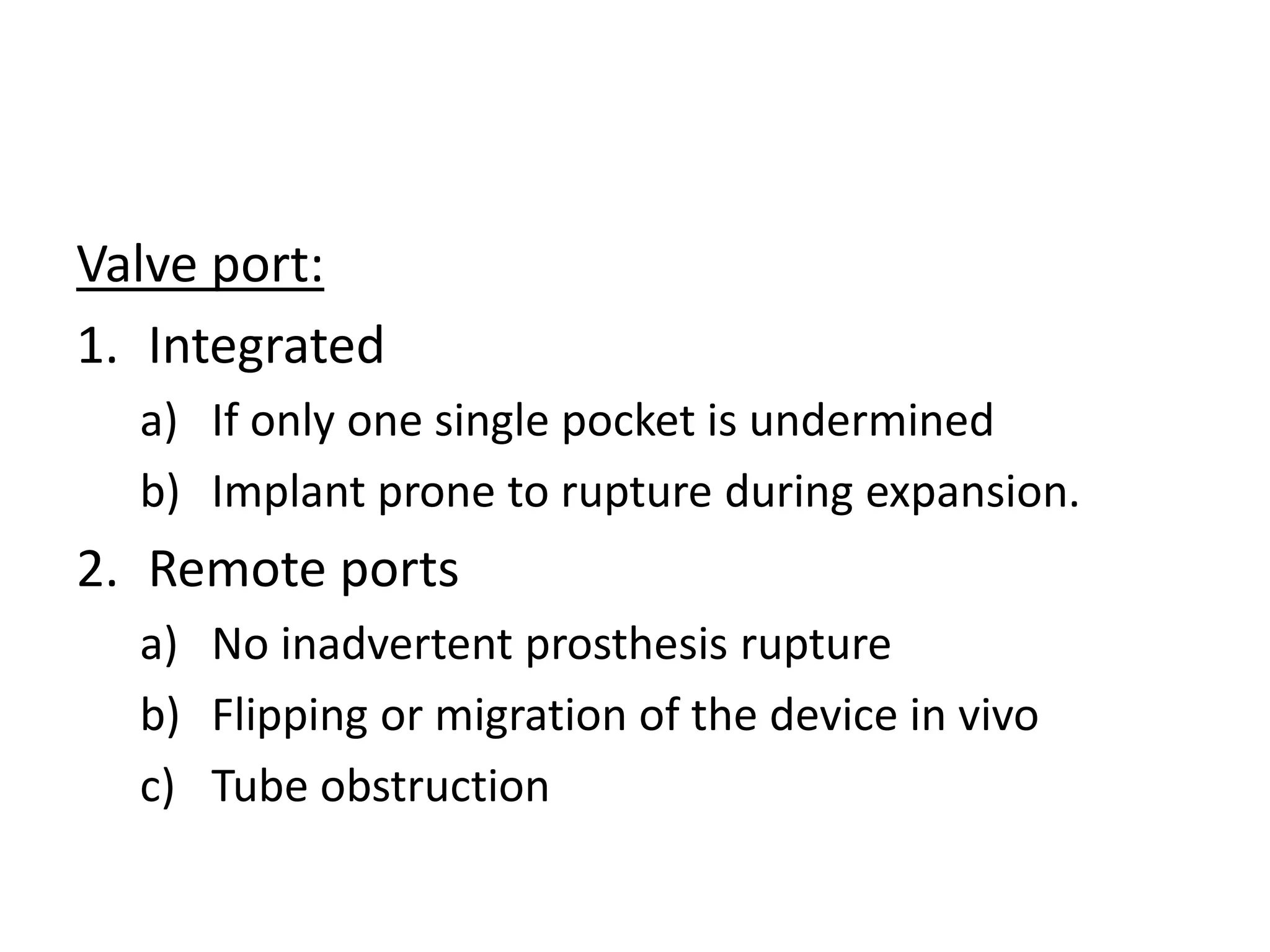 Valve port:
1. Integrated
a) If only one single pocket is undermined
b) Implant prone to rupture during expansion.
2. Remote ports
a) No inadvertent prosthesis rupture
b) Flipping or migration of the device in vivo
c) Tube obstruction
 
