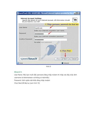 Hnh 9
Wizard 5:
User Name: N?u b?n mu?n ??t username ??ng nh?p modem th nh?p vo ??y (m?c ??nh
username l Administrator v kh?ng c m?t kh?u)
Password: ??nh ngh?a m?t kh?u ??ng nh?p modem
Ch?n Next ?? ti?p t?c (xem hnh 10)
 
