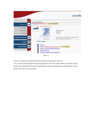 Hnh 15
Ch?n Yes, restart my SpeedTouch ?? l?u c?u hnh modem (xem hnh 16)
L?u ?: sau khi ci ??t modem xong chng ta ph?i l?u c?u hnh modem ?? l?n sau khi b?t ngu?n
modme s? t? ??ng k?t n?i Internet. N?u kh?ng l?u c?u hnh modem th sau khi t?t ngu?n s? m?t
h?t c?u hnh hi?n t?i trong modem.
 