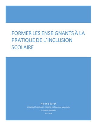 Nisrine Barek
UNIVERSITÉ LIBANAISE - MASTER EN Éducation spécialisée
Dr. Basma FRANGIEH
21-2-2016
FORMER LES ENSEIGNANTS À LA
PRATIQUE DE L’INCLUSION
SCOLAIRE
 