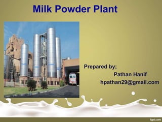 Prepared by;
Pathan Hanif
hpathan29@gmail.com
Milk Powder Plant
 