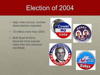 Election of 2004
• High voter turnout, another
close election expected
• 12 million more than 2000
• Both Bush & Kerry
received more popular
votes than any previous
candidate
 