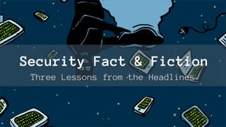 Security Fact & Fiction
Three Lessons from the Headlines
 