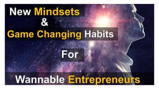 New Mindsets
&
Game Changing Habits
Wannable Entrepreneurs
For
 